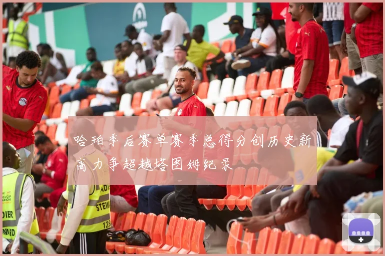 哈珀季后赛单赛季总得分创历史新高力争超越塔图姆纪录