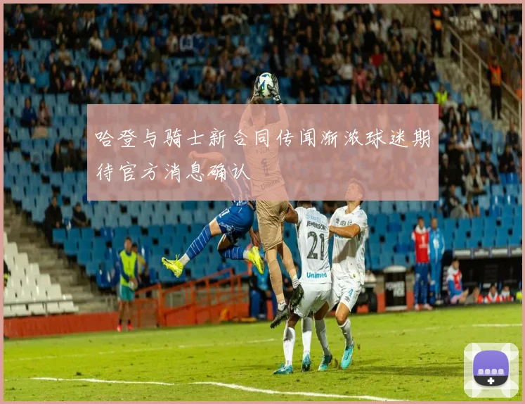 哈登与骑士新合同传闻渐浓球迷期待官方消息确认