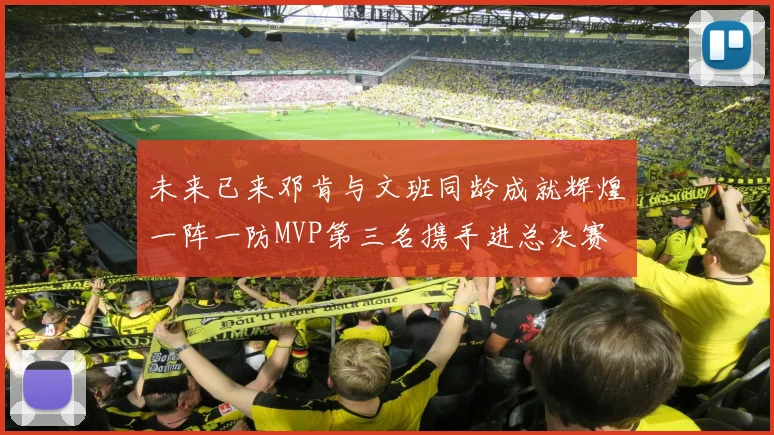 未来已来邓肯与文班同龄成就辉煌一阵一防MVP第三名携手进总决赛