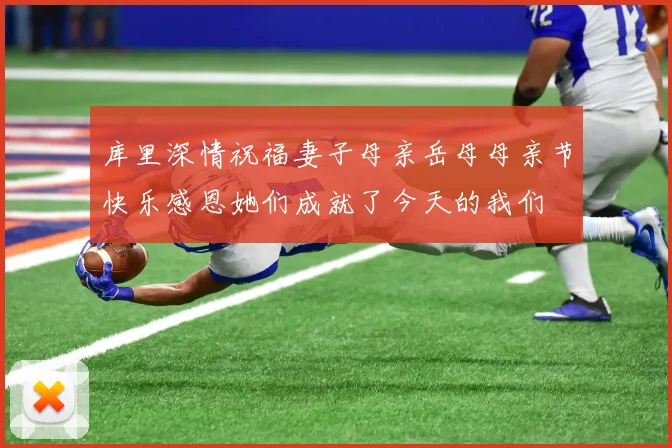 库里深情祝福妻子母亲岳母母亲节快乐感恩她们成就了今天的我们
