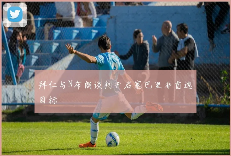 拜仁与N布朗谈判开启塞巴里非首选目标