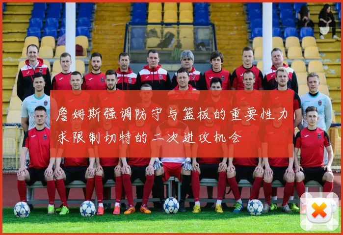 詹姆斯强调防守与篮板的重要性力求限制切特的二次进攻机会