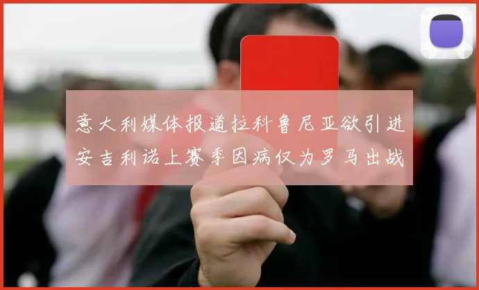 意大利媒体报道拉科鲁尼亚欲引进安吉利诺上赛季因病仅为罗马出战9场