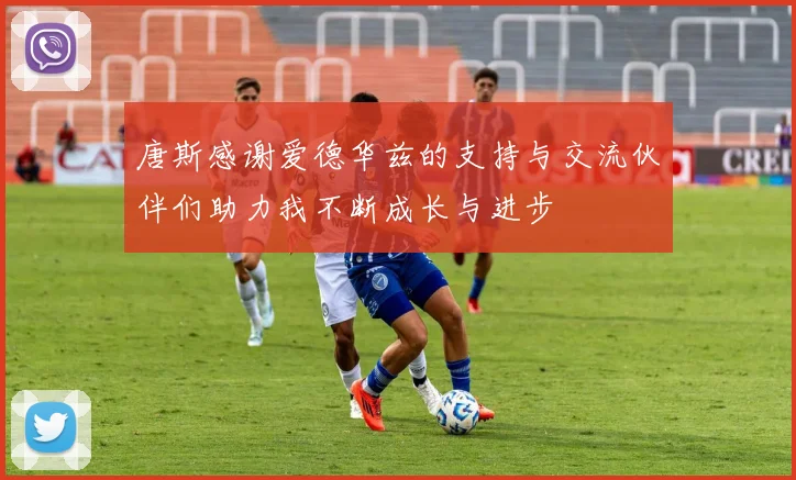 唐斯感谢爱德华兹的支持与交流伙伴们助力我不断成长与进步