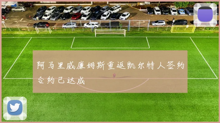 阿马里威廉姆斯重返凯尔特人签约合约已达成